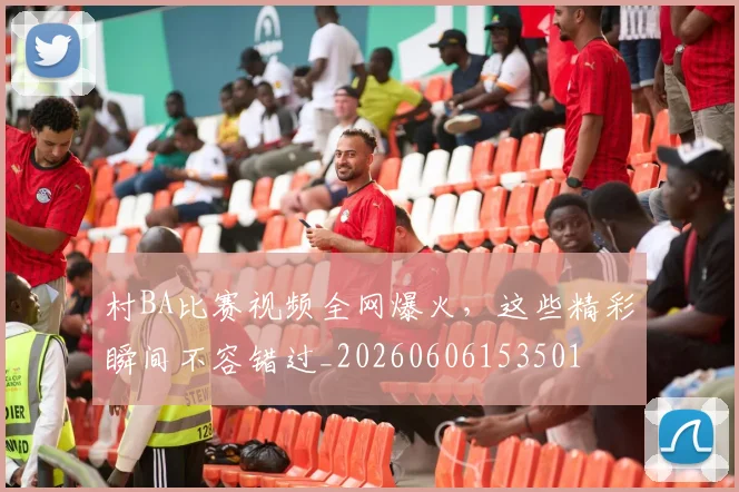 村BA比赛视频全网爆火,这些精彩瞬间不容错过_20260606153501