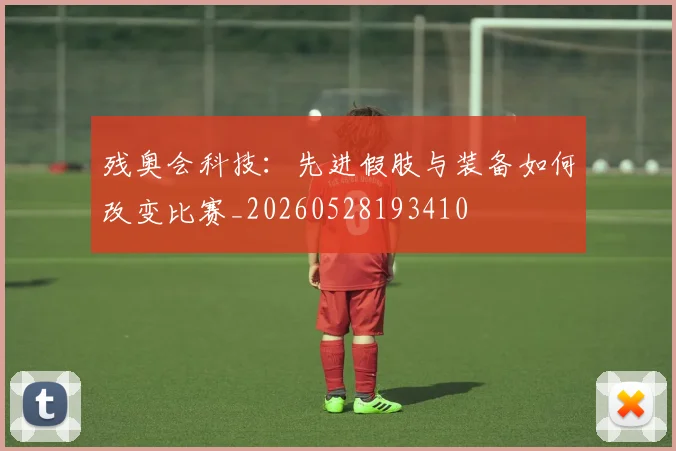 残奥会科技:先进假肢与装备如何改变比赛_20260528193410